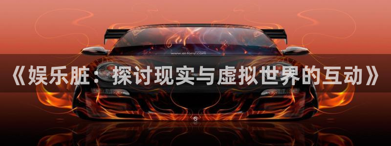 环球360官网会员注册：《娱乐脏：探讨现实与虚拟世界的互动》