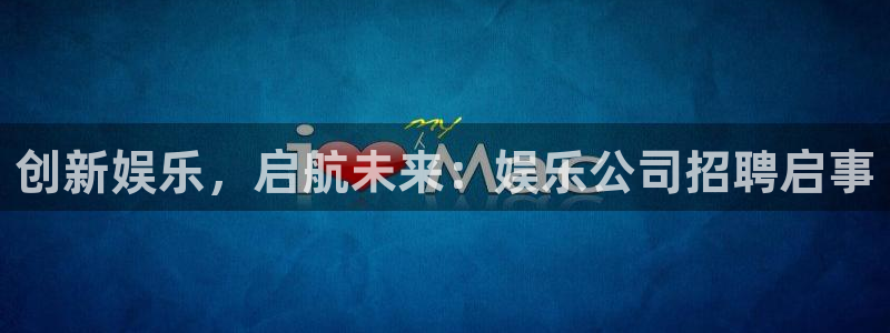 环球360私网一比一：创新娱乐，启航未来：娱乐公司招聘启事