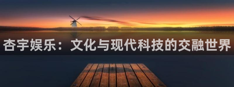 环球360娱乐官网免费观看：杏宇娱乐：文化与现代科技的交融世界